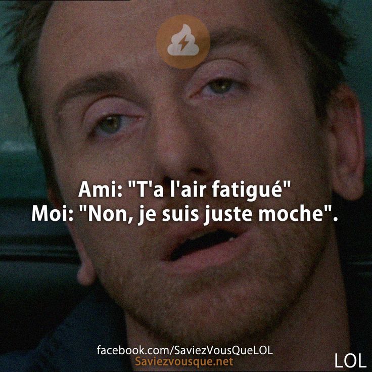 Ami: &quot;T&#039;a l&#039;air fatigué&quot; - Moi: &quot;Non, je suis juste moche ».