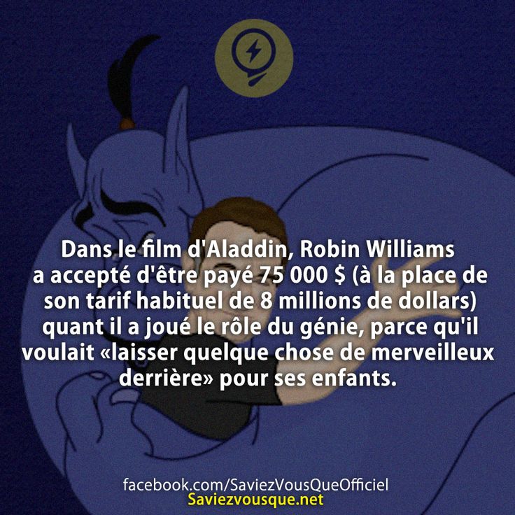 Dans le film d&#039;Aladdin, Robin Williams a accepté d&#039;être payé 75 000 $ (à la place de son tarif habituel de 8 millions de $) quant il a joué le rôle du génie, parce qu&#039;il voulait « laisser quelque chose de merveilleux derrière&quot; pour ses enfants.