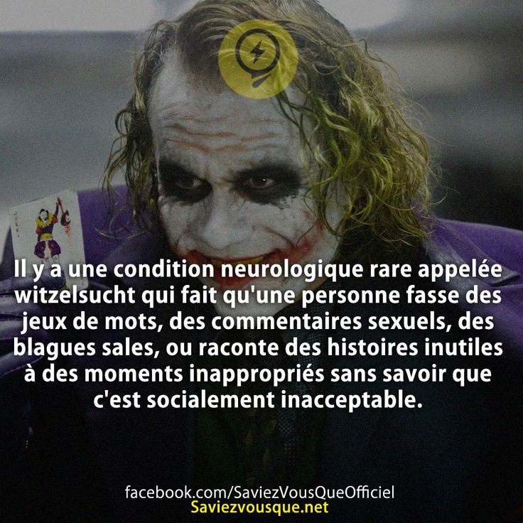 Il y a une condition neurologique rare appelée witzelsucht qui fait qu&#039;une personne fasse des jeux de mots, des commentaires sexuels, des blagues sales, ou raconte des histoires inutiles à des moments inappropriés sans savoir que c&#039;est socialement inacceptable.