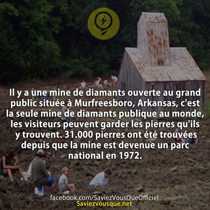 Il y a une mine de diamants ouverte au grand public située à Murfreesboro, Arkansas, c&#039;est la seule mine de diamants publique au monde, les visiteurs peuvent garder les pierres qu&#039;ils y trouvent. 31.000 pierres ont été trouvées depuis que la mine est devenue un parc national en 1972.