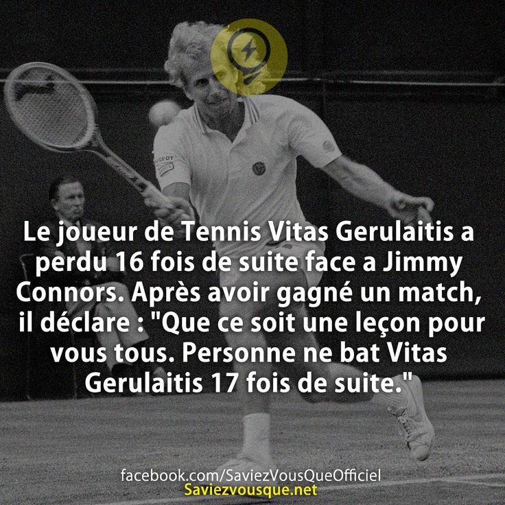 Le joueur de Tennis Vitas Gerulaitis a perdu 16 fois de suite face a Jimmy Connors. Après avoir gagné un match, il déclare : &quot;Que ce soit une leçon pour vous tous. Personne ne bat Vitas Gerulaitis 17 fois de suite.&quot;