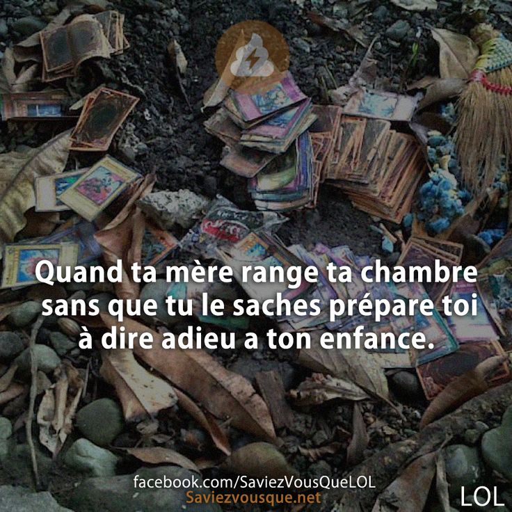 Quand ta mère range ta chambre sans que tu le saches prépare toi à dire adieu a ton enfance.