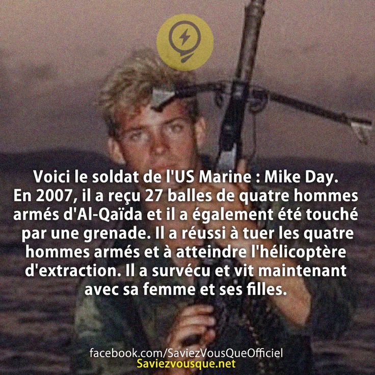 Voici le soldat de l&#039;US Marine : Mike Day. En 2007, il a reçu 27 balles de quatre hommes armés d&#039;Al-Qaïda et il a également été touché par une grenade. Il a réussi à tuer les quatre hommes armés et à atteindre l&#039;hélicoptère d&#039;extraction. Il a survécu et vit maintenant avec sa femme et ses filles.