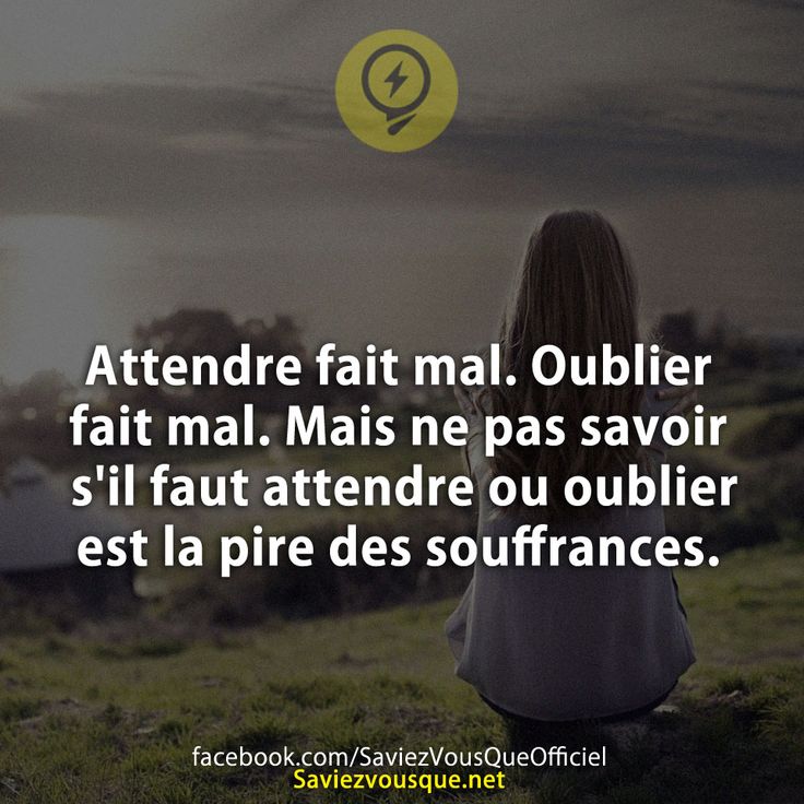 Attendre fait mal. Oublier fait mal. Mais ne pas savoir s&#039;il faut attendre ou oublier est la pire des souffrances.