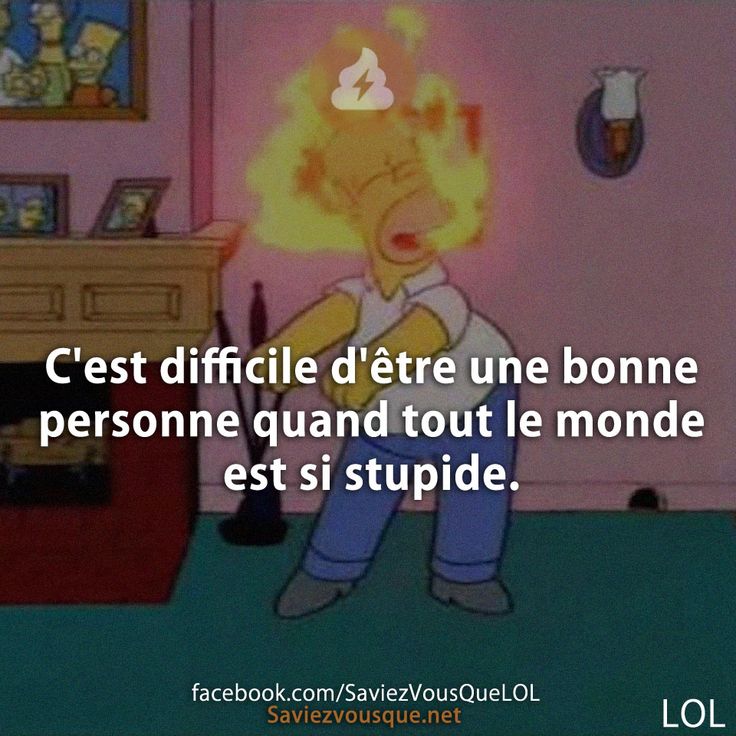 C'est difficile d'être une bonne personne quand tout le monde est si stupide.