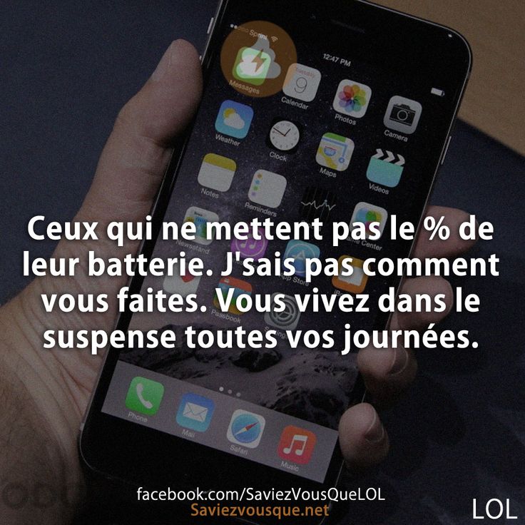 Ceux qui ne mettent pas le % de leur batterie. J'sais pas comment vous faites. Vous vivez dans le suspense toutes vos journées.