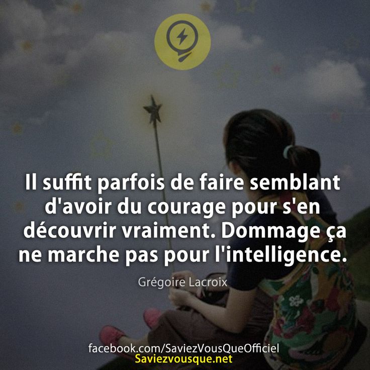 Il suffit parfois de faire semblant d&#039;avoir du courage pour s&#039;en découvrir vraiment. Dommage ça ne marche pas pour l&#039;intelligence. Grégoire Lacroix