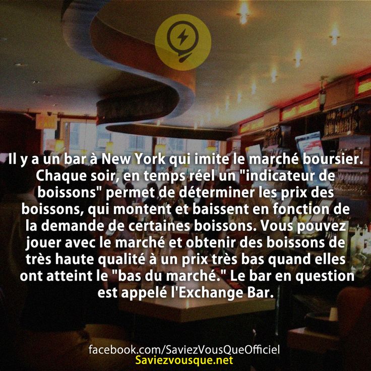 Il y a un bar à New York qui imite le marché boursier. Chaque soir, en temps réel un &quot;indicateur de boissons&quot; permet de déterminer les prix des boissons, qui montent et baissent en fonction de la demande de certaines boissons. Vous pouvez jouer avec le marché et obtenir des boissons de très haute qualité à un prix très bas quand elles ont atteint le &quot;bas du marché.&quot; Le bar en question est appelé l&#039;Exchange Bar.