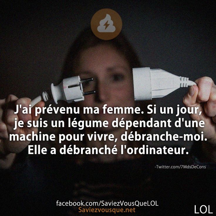 J&#039;ai prévenu ma femme. Si un jour, je suis un légume dépendant d&#039;une machine pour vivre, débranche-moi. Elle a débranché l&#039;ordinateur.