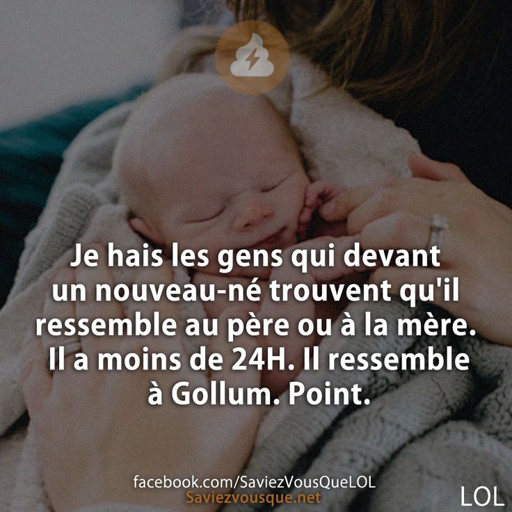 Je hais les gens qui devant un nouveau-né trouvent qu&#039;il ressemble au père ou à la mère. Il a moins de 24H. Il ressemble à Gollum. Point.
