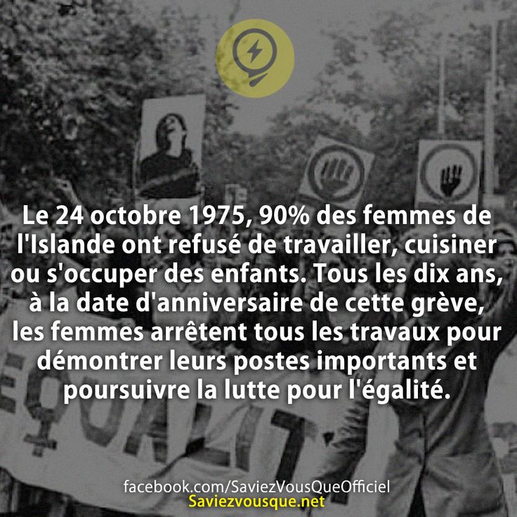 Le 24 octobre 1975, 90% des femmes de l&#039;Islande ont refusé de travailler, cuisiner ou s&#039;occuper des enfants. Tous les dix ans, à la date d&#039;anniversaire de cette grève, les femmes arrêtent tous les travaux pour démontrer leurs postes importants et poursuivre la lutte pour l&#039;égalité.