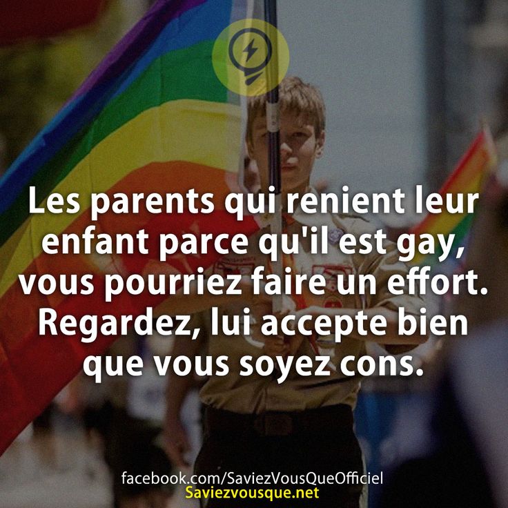 Les parents qui renient leur enfant parce qu'il est gay, vous pourriez faire un effort. Regardez, lui accepte bien que vous soyez cons.