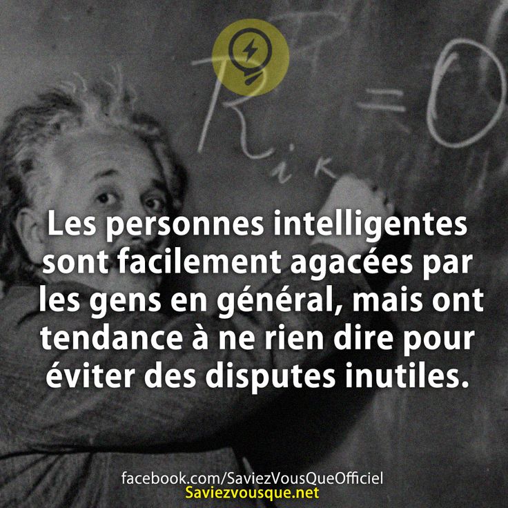 Les personnes intelligentes sont facilement agacées par les gens en général, mais ont tendance à ne rien dire pour éviter des disputes inutiles.