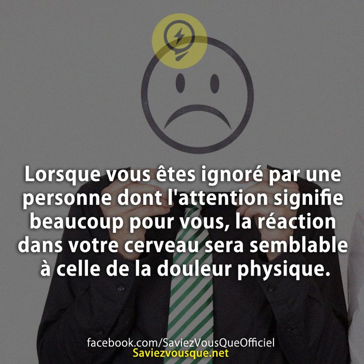 Lorsque vous êtes ignoré par une personne dont l&#039;attention signifie beaucoup pour vous, la réaction dans votre cerveau sera semblable à celle de la douleur physique.