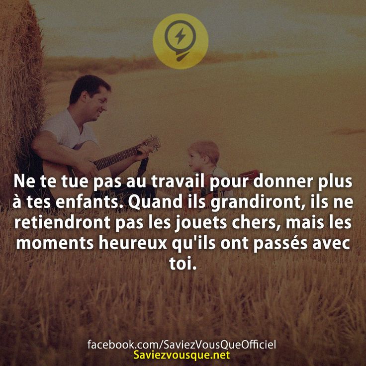 Ne te tue pas au travail pour donner plus à tes enfants. Quand ils grandiront, ils ne retiendront pas les jouets chers, mais les moments heureux qu&#039;ils ont passés avec toi.