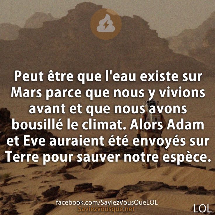 Peut être que l&#039;eau existe sur Mars parce que nous y vivions avant et que nous avons bousillé le climat. Alors Adam et Eve auraient été envoyés sur Terre pour sauver notre espèce.
