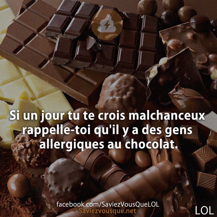 Si un jour tu te crois malchanceux rappelle-toi qu'il y a des gens allergiques au chocolat.