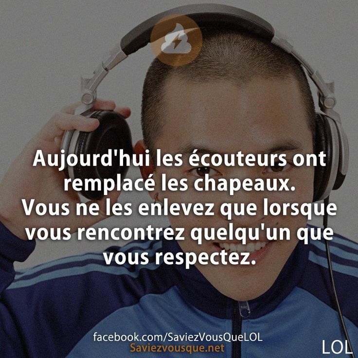 Aujourd'hui les écouteurs ont remplacé les chapeaux. Vous ne les enlevez que lorsque vous rencontrez quelqu'un que vous respectez.