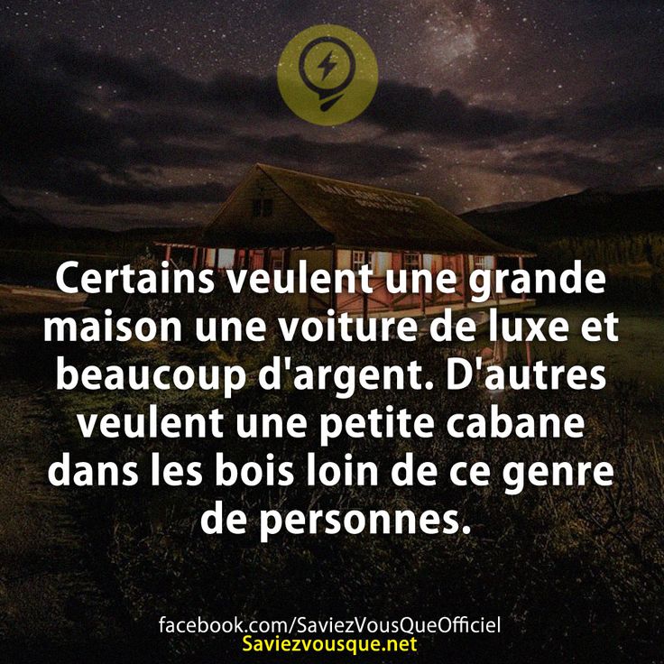 Certains veulent une grande maison une voiture de luxe et beaucoup d&#039;argent. D&#039;autres veulent une petite cabane dans les bois loin de ce genre de personnes.