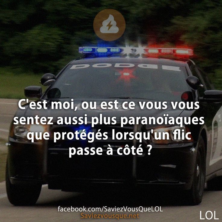 C&#039;est moi, ou est ce vous vous sentez aussi plus paranoïaques que protégés lorsqu&#039;un flic passe à côté ?