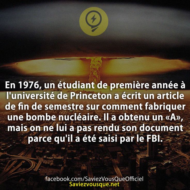 En 1976, un étudiant de première année à l&#039;université de Princeton a écrit un article de fin de semestre sur comment fabriquer une bombe nucléaire. Il a obtenu un «A», mais on ne lui a pas rendu son document parce qu&#039;il a été saisi par le FBI.