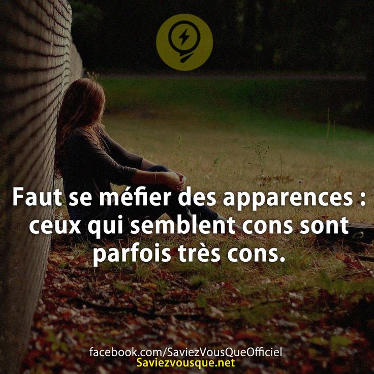 Faut se méfier des apparences : ceux qui semblent cons sont parfois très cons.