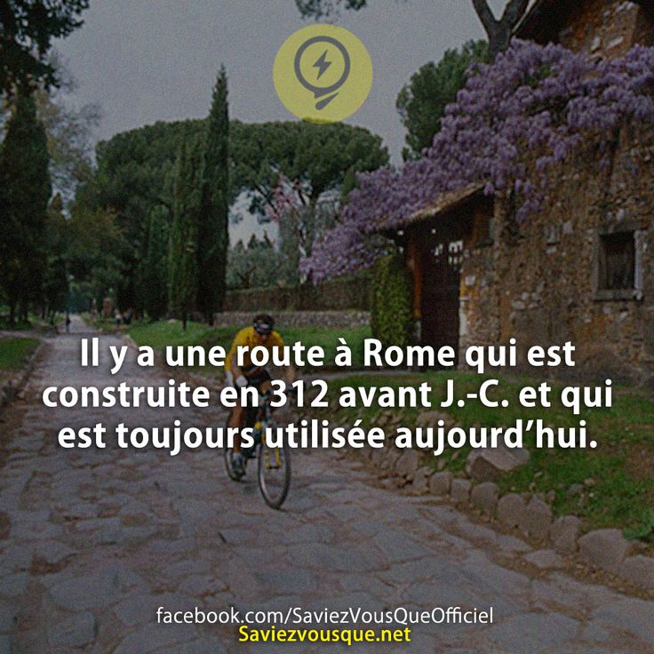 Il y a une route à Rome qui est construite en 312 avant J.-C. et qui est toujours utilisée aujourd’hui.