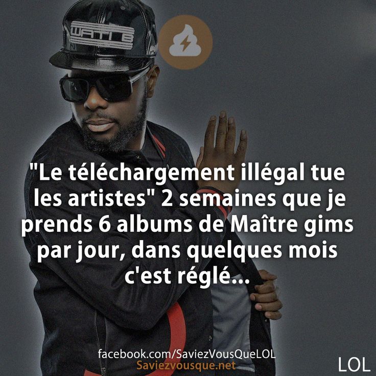 &quot;Le téléchargement illégal tue les artistes&quot; 2 semaines que je prends 6 albums de Maître gims par jour, dans quelques mois c&#039;est réglé...