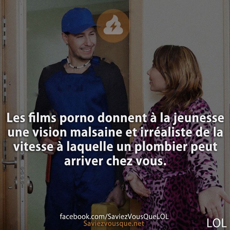 Les films porno donnent à la jeunesse une vision malsaine et irréaliste de la vitesse à laquelle un plombier peut arriver chez vous.