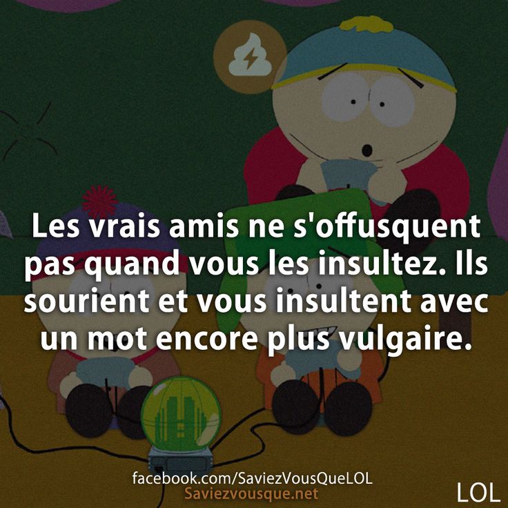 Les vrais amis ne s'offusquent pas quand vous les insultez. Ils sourient et vous insultent avec un mot encore plus vulgaire.