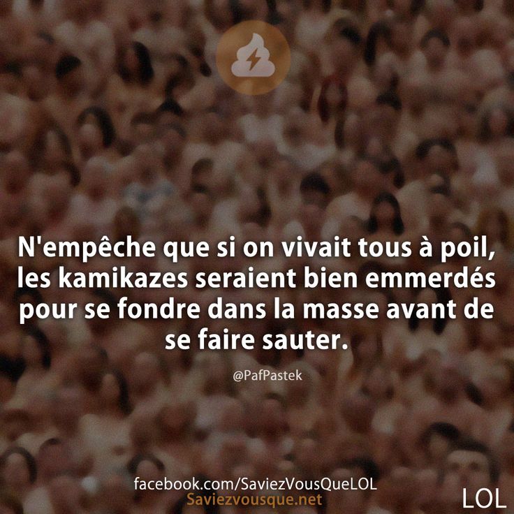 N&#039;empêche que si on vivait tous à poil, les kamikazes seraient bien emmerdés pour se fondre dans la masse avant de se faire sauter. @PafPastek