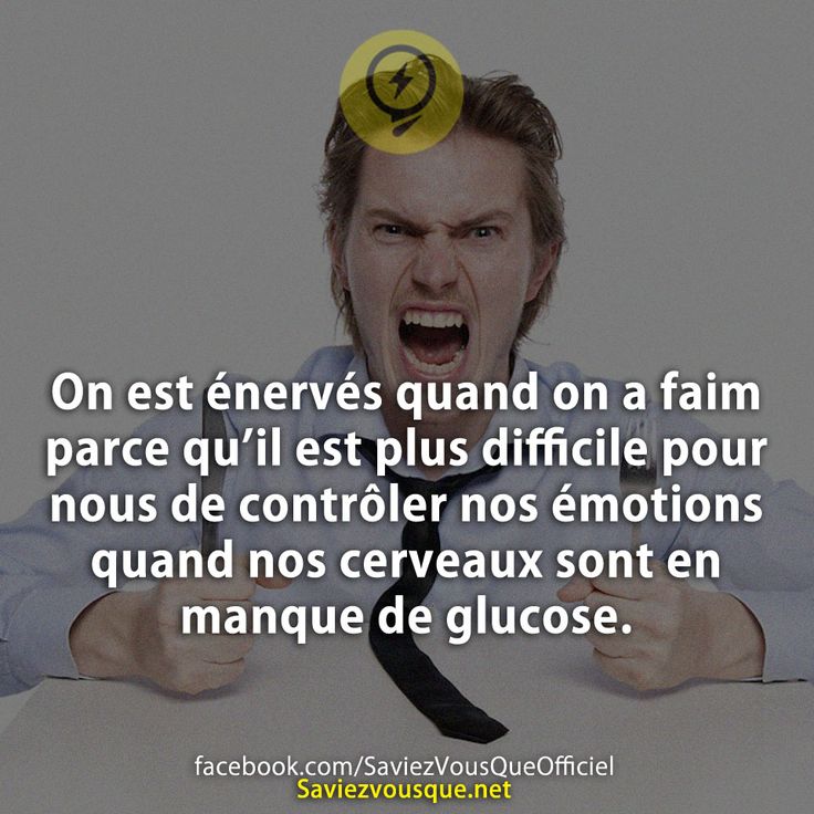 On est énervés quand on a faim parce qu’il est plus difficile pour nous de contrôler nos émotions quand nos cerveaux sont en manque de glucose.