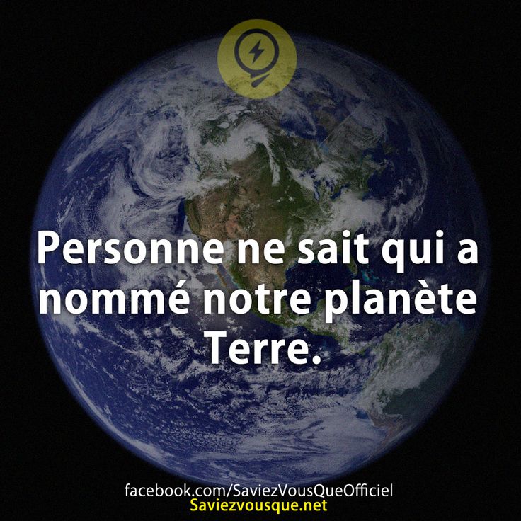 Personne ne sait qui a nommé notre planète Terre.