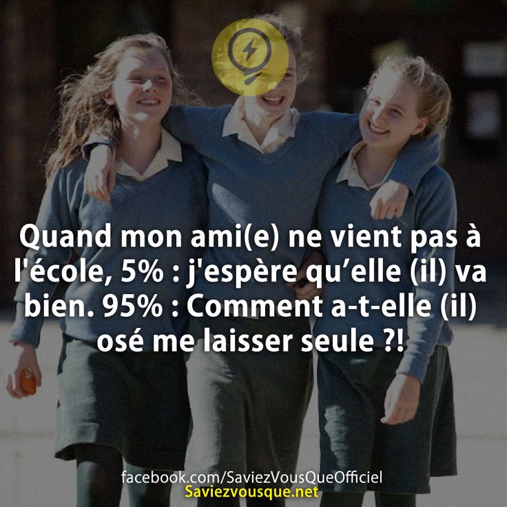 Quand mon ami(e) ne vient pas à l&#039;école, 5% : j&#039;espère qu’elle (il) va bien. 95% : Comment a-t-elle (il) osé me laisser seule ?!