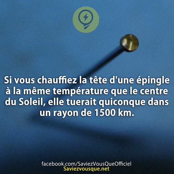 Si vous chauffiez la tête d'une épingle à la même température que le centre du Soleil, elle tuerait quiconque dans un rayon de 1500 km.
