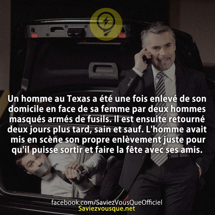 Un homme au Texas a été une fois enlevé de son domicile en face de sa femme par deux hommes masqués armés de fusils. Il est ensuite retourné deux jours plus tard, sain et sauf. L'homme avait mis en scène son propre enlèvement juste pour qu'il puisse sortir et faire la fête avec ses amis.