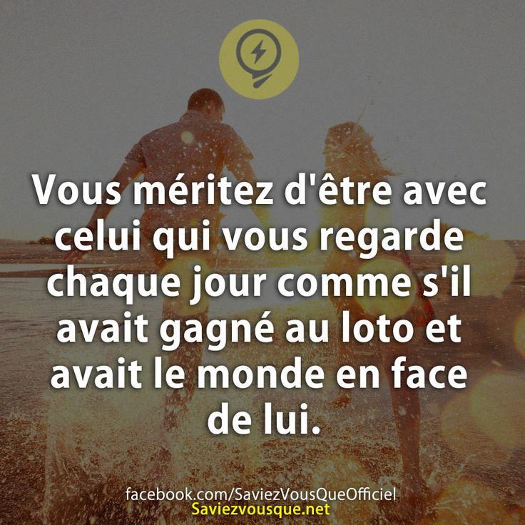 Vous méritez d&#039;être avec celui qui vous regarde chaque jour comme s&#039;il avait gagné au loto et avait le monde en face de lui.