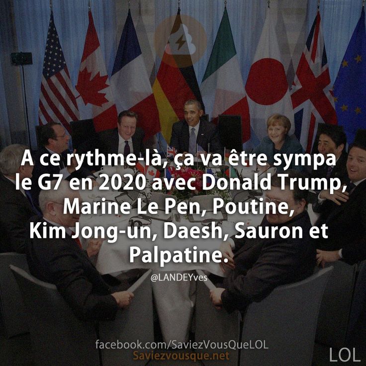A ce rythme-là, ça va être sympa le G7 en 2020 avec Donald Trump, Marine Le Pen, Poutine, Kim Jong-un, Daesh, Sauron et Palpatine.
