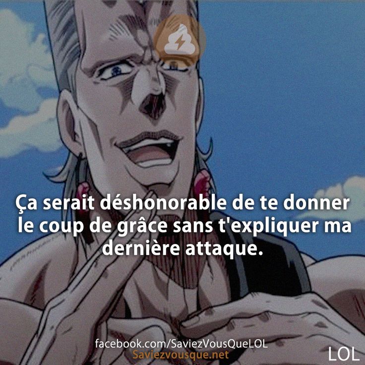 Ça serait déshonorable de te donner le coup de grâce sans t'expliquer ma dernière attaque.
