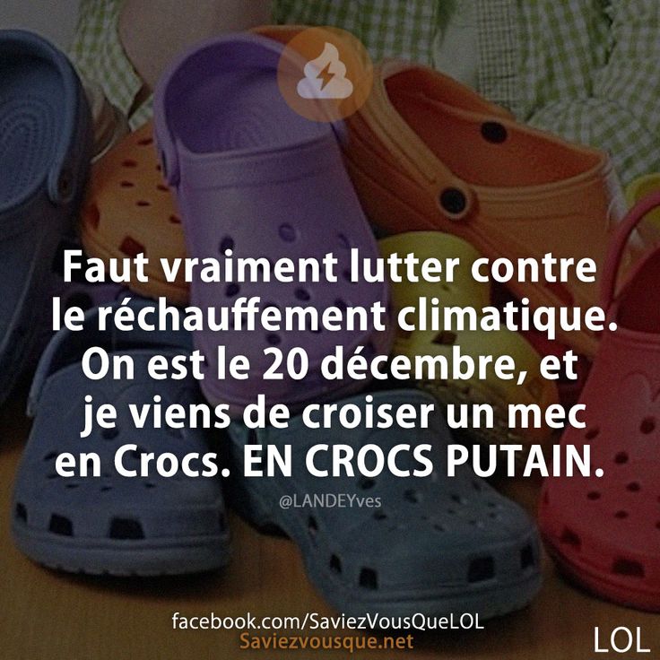 Faut vraiment lutter contre le réchauffement climatique. On est le 20 décembre, et je viens de croiser un mec en Crocs. EN CROCS PUTAIN.