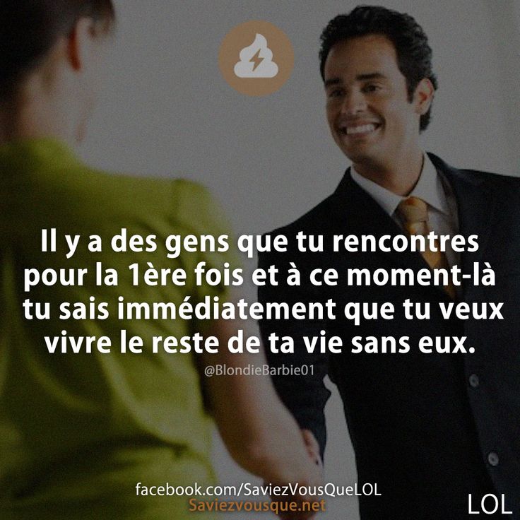 Il y a des gens que tu rencontres pour la 1ère fois et à ce moment-là tu sais immédiatement que tu veux vivre le reste de ta vie sans eux.