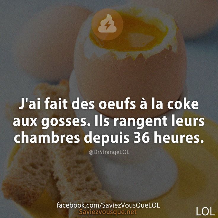 J'ai fait des oeufs à la coke aux gosses. Ils rangent leurs chambres depuis 36 heures.