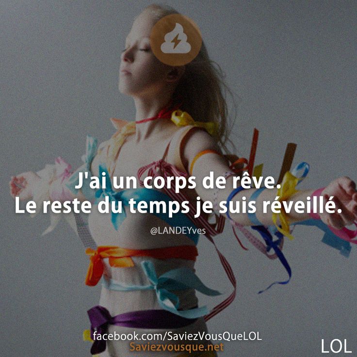 J'ai un corps de rêve. Le reste du temps je suis réveillé.