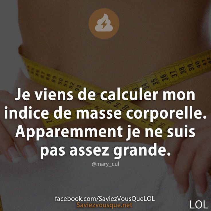 Je viens de calculer mon indice de masse corporelle. Apparemment je ne suis pas assez grande.
