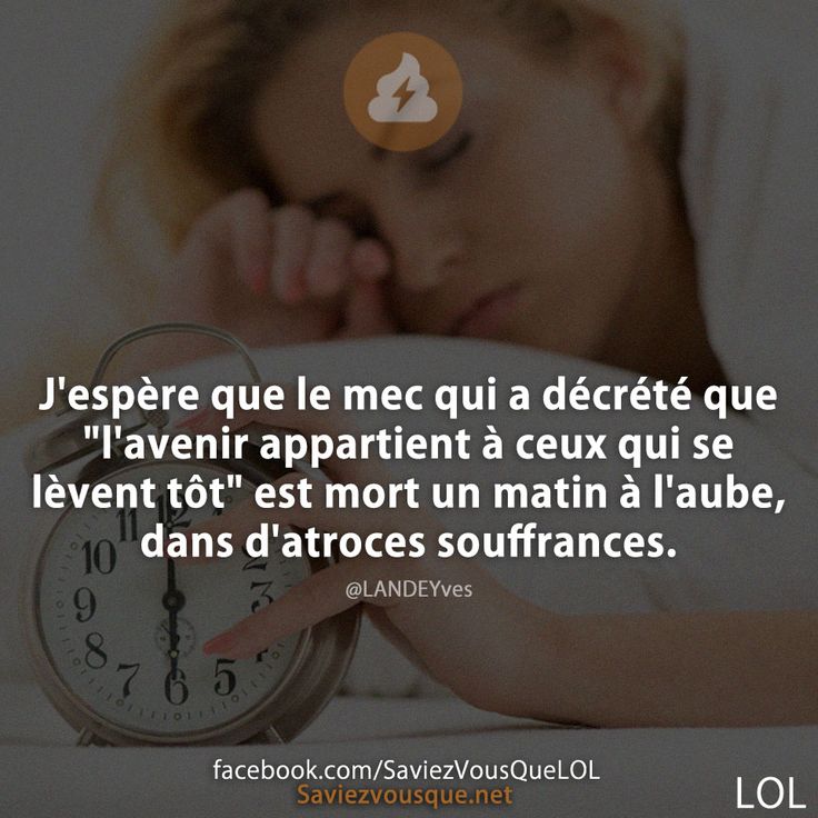 J&#039;espère que le mec qui a décrété que &quot;l&#039;avenir appartient à ceux qui se lèvent tôt&quot; est mort un matin à l&#039;aube, dans d&#039;atroces souffrances.