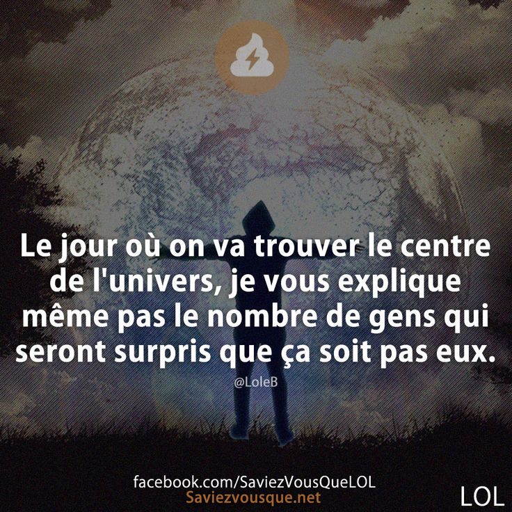 Le jour où on va trouver le centre de l&#039;univers, je vous explique même pas le nombre de gens qui seront surpris que ça soit pas eux.