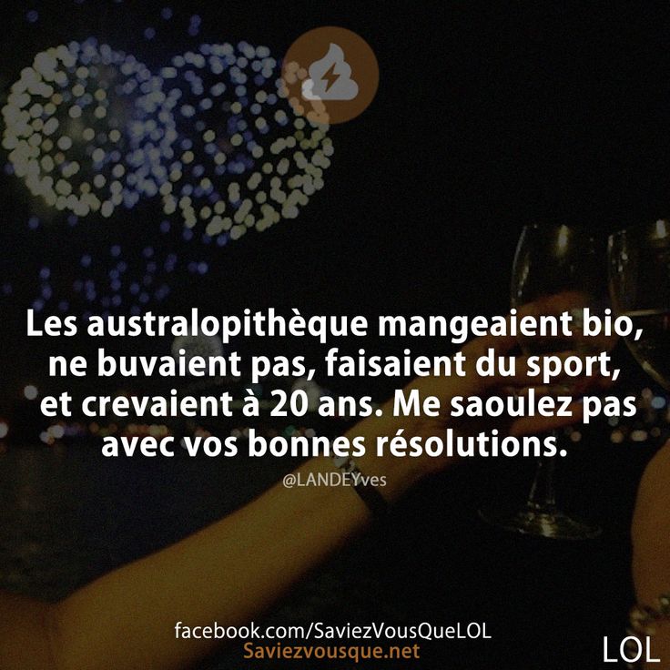 Les australopithèque mangeaient bio, ne buvaient pas, faisaient du sport, et crevaient à 20 ans. Me saoulez pas avec vos bonnes résolutions.