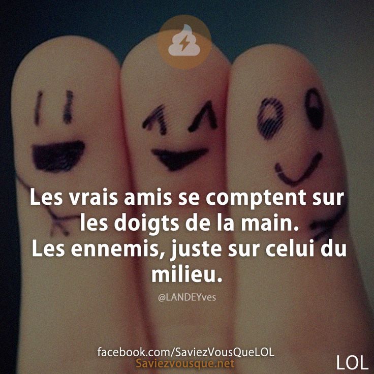 Les vrais amis se comptent sur les doigts de la main. Les ennemis, juste sur celui du milieu.