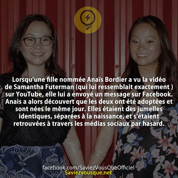 Lorsqu&#039;une fille nommée Anaïs Bordier a vu la vidéo de Samantha Futerman (qui lui ressemblait exactement ) sur YouTube, elle lui a envoyé un message sur Facebook. Anais a alors découvert que les deux ont été adoptées et sont nées le même jour. Elles étaient des jumelles identiques, séparées à la naissance, et s&#039;étaient retrouvées à travers les médias sociaux par hasard.