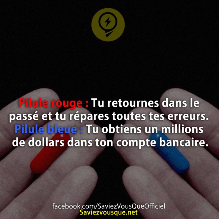 Pilule rouge : Tu retournes dans le passé et tu répares toutes tes erreurs.  Pilule bleue : Tu obtiens un millions de dollars dans ton compte bancaire.